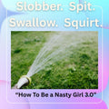 Slobber. Spit. Swallow. Squirt.